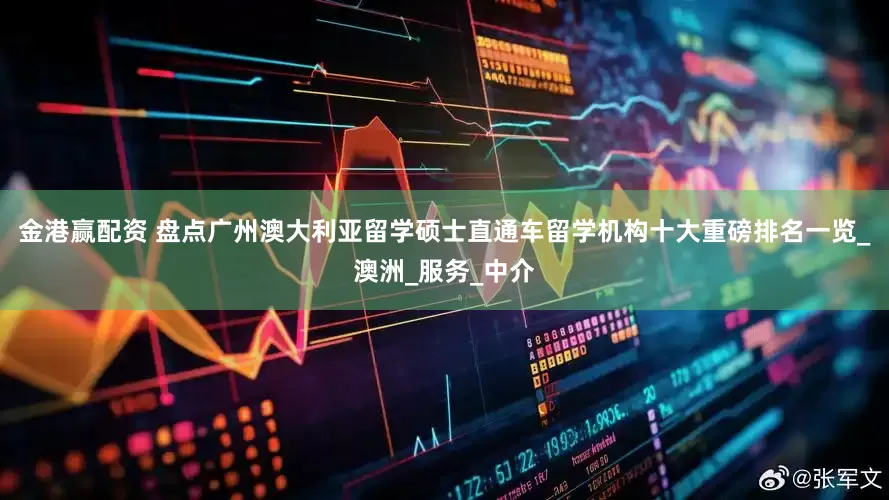 金港赢配资 盘点广州澳大利亚留学硕士直通车留学机构十大重磅排名一览_澳洲_服务_中介
