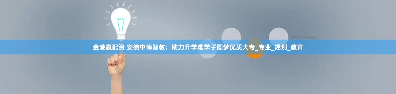 金港赢配资 安徽中博智教：助力升学难学子圆梦优质大专_专业_规划_教育