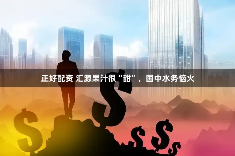 正好配资 汇源果汁很“甜”，国中水务恼火